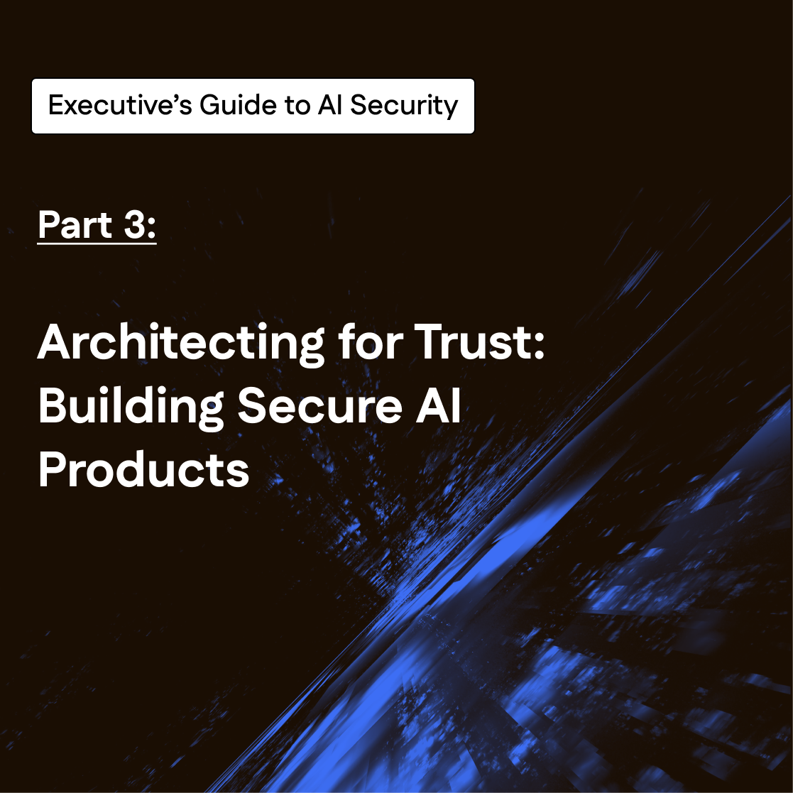 The Executive’s Guide to Secure Data & Impactful AI | Part 3 - Architecting for Trust: Building Secure AI Systems